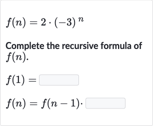 f(n)=2*(-3)^(n)
Complete the recursive formula of 
f(n).

{:[f(1)=◻],[f(n)=f(n-1)]:}