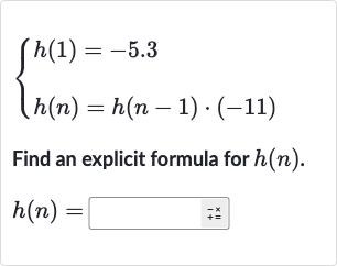 {[h(1)=-5.3],[h(n)=h(n-1)*(-11)]:}
Find an explicit formula for 
h(n).

h(n)=