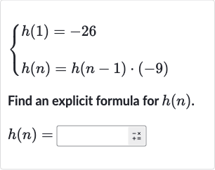 {[h(1)=-26],[h(n)=h(n-1)*(-9)]:}
Find an explicit formula for 
h(n).

h(n)=