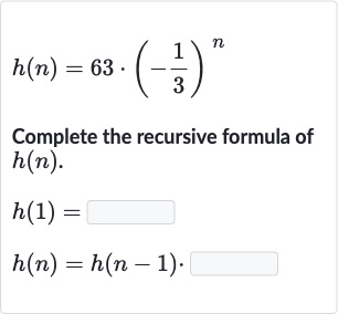 h(n)=63*(-(1)/(3))^(n)
Complete the recursive formula of 
h(n).

{:[h(1)=],[h(n)=h(n-1).]:}