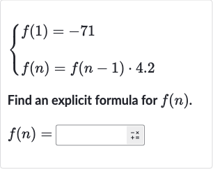 {[f(1)=-71],[f(n)=f(n-1)*4.2]:}
Find an explicit formula for 
f(n).

f(n)=