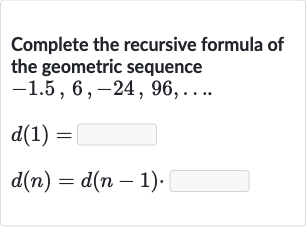 Complete the recursive formula of the geometric sequence

-1.5,6,-24,96,dots". "

d(1)=

d(n)=d(n-1)". "