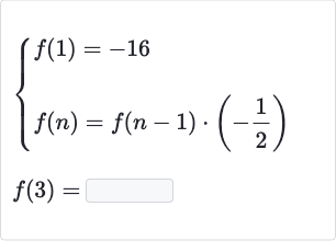 {[f(1)=-16],[f(n)=f(n-1)*(-(1)/(2))]:}

f(3)=