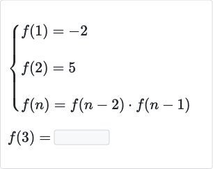 {[f(1)=-2],[f(2)=5],[f(n)=f(n-2)*f(n-1)]:}

f(3)=