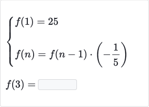 {:[{[f(1)=25],[f(n)=f(n-1)*(-(1)/(5))]:}],[f(3)=◻]:}