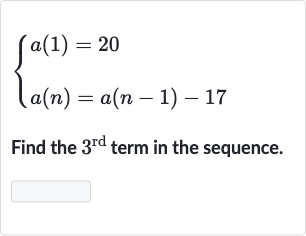 {[a(1)=20],[a(n)=a(n-1)-17]:}
Find the 
3^("rd ") term in the sequence.
