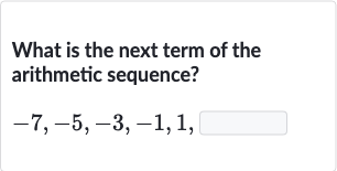 What is the next term of the arithmetic sequence?

-7,-5,-3,-1,1", "