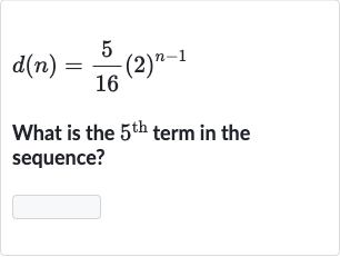d(n)=(5)/(16)(2)^(n-1)
What is the 
5^("th ") term in the sequence?