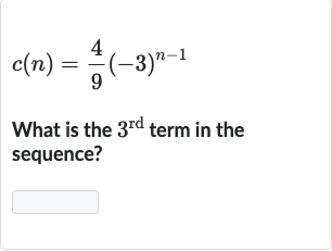 c(n)=(4)/(9)(-3)^(n-1)
What is the 
3^("rd ") term in the sequence?