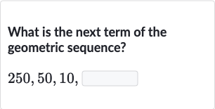 What is the next term of the geometric sequence?

250,50,10", "
