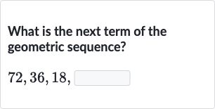 What is the next term of the geometric sequence?

72,36,18", "