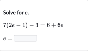 Solve for 
e.

{:[7(2e-1)-3=6+6e],[e=]:}