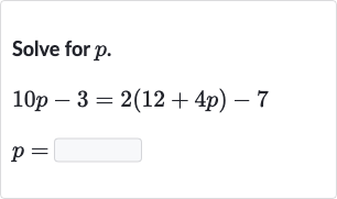 Solve for 
p.

10 p-3=2(12+4p)-7

p=