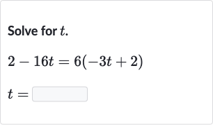 Solve for 
t.

{:[2-16 t=6(-3t+2)],[t=]:}