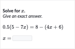 Solve for 
x.
Give an exact answer.

{:[0.5(5-7x)=8-(4x+6)],[x=◻]:}