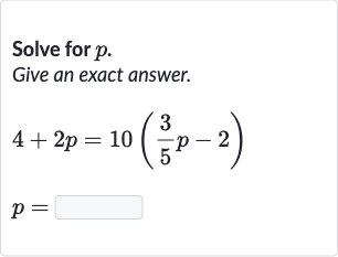 Solve for 
p.
Give an exact answer.

{:[4+2p=10((3)/(5)p-2)],[p=◻]:}
