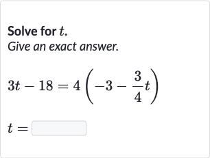 Solve for 
t.
Give an exact answer.

{:[3t-18=4(-3-(3)/(4)t)],[t=◻]:}