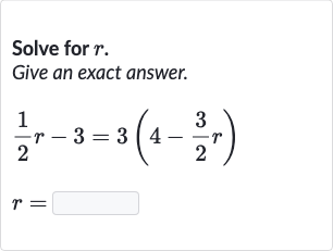 Solve for 
r.
Give an exact answer.

{:[(1)/(2)r-3=3(4-(3)/(2)r)],[r=◻]:}