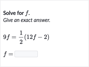 Solve for 
f.
Give an exact answer.

{:[9f=(1)/(2)(12 f-2)],[f=]:}