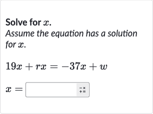 Solve for 
x.
Assume the equation has a solution for 
x.

{:[19 x+rx=-37 x+w],[x=]:}