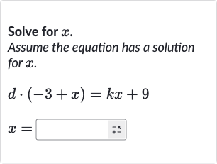 Solve for 
x.
Assume the equation has a solution for 
x.

{:[d*(-3+x)=kx+9],[x=◻]:}
