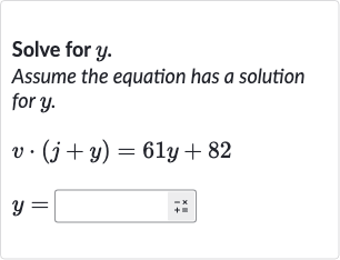 Solve for 
y.
Assume the equation has a solution for 
y.

{:[v*(j+y)=61 y+82],[y=◻quad+ bar(+oo)]:}