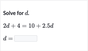 Solve for 
d.

{:[2d+4=10+2.5 d],[d=◻]:}