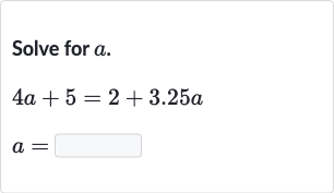 Solve for 
a.

{:[4a+5=2+3.25 a],[a=◻]:}