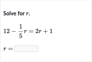 Solve for 
r.

{:[12-(1)/(5)r=2r+1],[r=◻]:}
