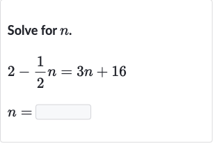 Solve for 
n.

{:[2-(1)/(2)n=3n+16],[n=◻]:}