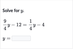 Solve for 
y.

(9)/(4)y-12=(1)/(4)y-4

y=