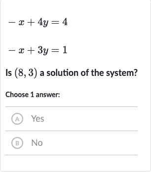 {:[-x+4y=4],[-x+3y=1]:}
Is 
(8,3) a solution of the system?
Choose 1 answer:
(A) Yes
(B) 
No
