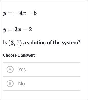 {:[y=-4x-5],[y=3x-2]:}
Is 
(3,7) a solution of the system?
Choose 1 answer:
(A) Yes
(B) 
No