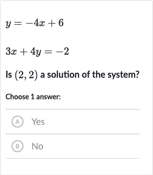 {:[y=-4x+6],[3x+4y=-2]:}
Is 
(2,2) a solution of the system?
Choose 1 answer:
(A) Yes
(B) 
No