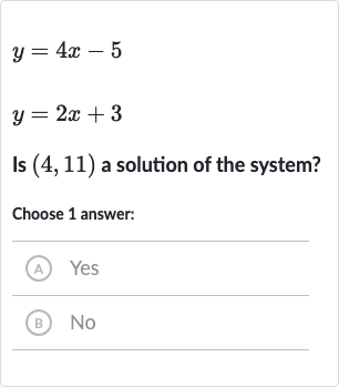 y=4x-5

y=2x+3
Is 
(4,11) a solution of the system?
Choose 1 answer:
(A) Yes
(B) 
No