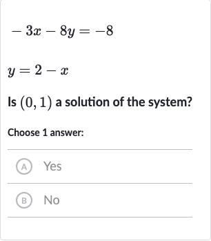 {:[-3x-8y=-8],[y=2-x]:}
Is 
(0,1) a solution of the system?
Choose 1 answer:
(A) Yes
(B) 
No