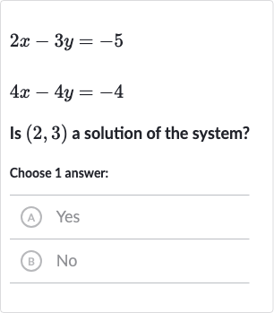 2x-3y=-5

4x-4y=-4
Is 
(2,3) a solution of the system?
Choose 1 answer:
(A) Yes
(B) No