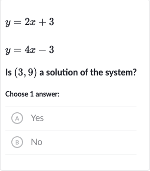 {:[y=2x+3],[y=4x-3]:}
Is 
(3,9) a solution of the system?
Choose 1 answer:
(A) Yes
(B) No
