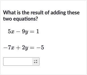 What is the result of adding these two equations?

{:[5x-9y=1],[-7x+2y=-5]:}