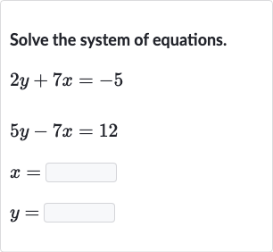 Solve the system of equations.

{:[2y+7x=-5],[5y-7x=12],[x=◻],[y=◻]:}