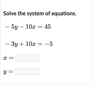 Solve the system of equations.

{:[-5y-10 x=45],[-3y+10 x=-5],[x=◻],[y=◻]:}