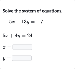 Solve the system of equations.

{:[-5x+13 y=-7],[5x+4y=24],[x=◻],[y=◻]:}