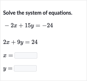Solve the system of equations.

{:[-2x+15 y=-24],[2x+9y=24],[x=◻],[y=◻]:}