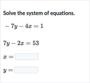 Solve the system of equations.

{:[-7y-4x=1],[7y-2x=53],[x=◻],[y=◻]:}