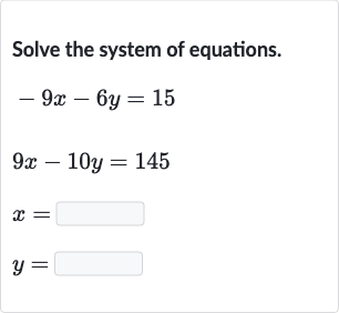 Solve the system of equations.

{:[-9x-6y=15],[9x-10 y=145],[x=◻],[y=◻]:}