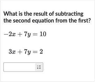 What is the result of subtracting the second equation from the first?

{:[-2x+7y=10],[3x+7y=2]:}
