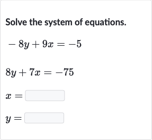 Solve the system of equations.

{:[-8y+9x=-5],[8y+7x=-75],[x=◻],[y=◻]:}