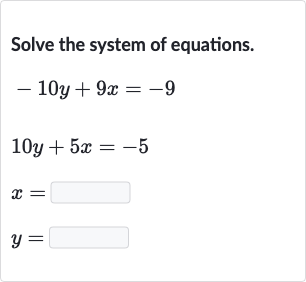 Solve the system of equations.

{:[-10 y+9x=-9],[10 y+5x=-5],[x=◻],[y=◻]:}