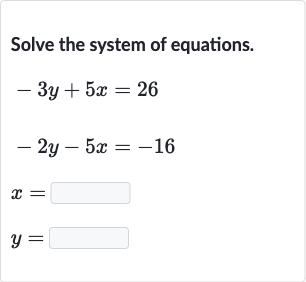 Solve the system of equations.

{:[-3y+5x=26],[-2y-5x=-16],[x=◻],[y=◻]:}