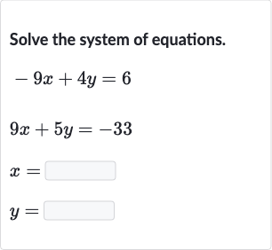 Solve the system of equations.

{:[-9x+4y=6],[9x+5y=-33],[x=◻],[y=◻]:}